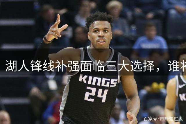 湖人锋线补强面临三大选择，谁将成为紫金军团新拼图？